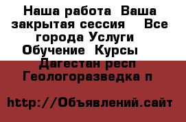 Наша работа- Ваша закрытая сессия! - Все города Услуги » Обучение. Курсы   . Дагестан респ.,Геологоразведка п.